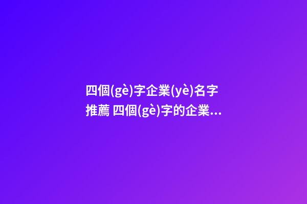 四個(gè)字企業(yè)名字推薦 四個(gè)字的企業(yè)名稱大全-第1張-公司起名-玄機(jī)派